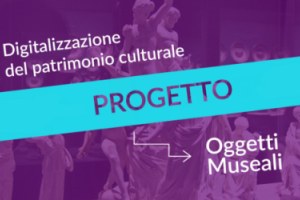 Digitalizzazione del patrimonio culturale: al via il progetto Oggetti Museali