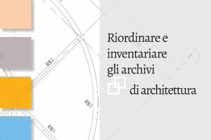 Riordinare e inventariare gli archivi di architettura